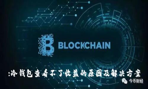 :冷钱包查看不了收益的原因及解决方案