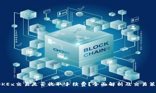  OKEx交易是否收取手续费？全面解析及交易策略