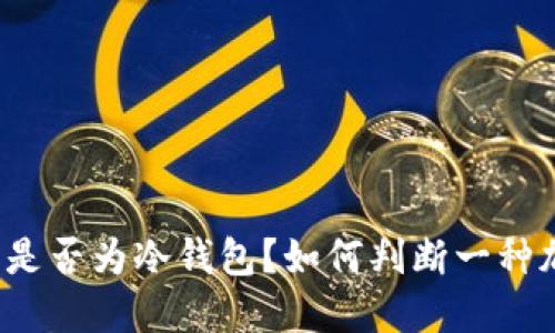 如何判断一种加密货币钱包是否为冷钱包？如何判断一种加密货币钱包是否为冷钱包？