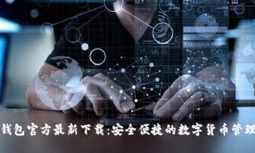 小狐钱包官方最新下载：安全便捷的数字货币管理工具