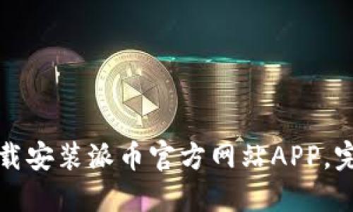 如何下载安装派币官方网站APP，完整指南