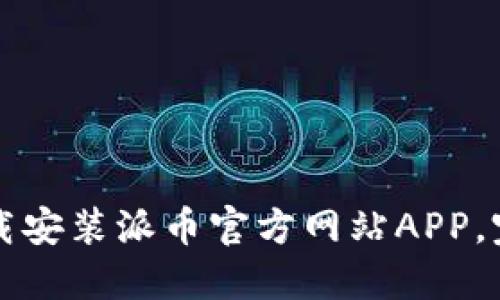 如何下载安装派币官方网站APP，完整指南