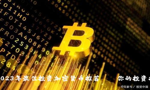 : 2023年最佳投资加密货币推荐——你的投资指南