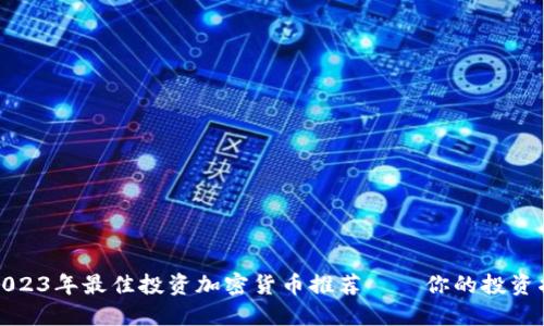 : 2023年最佳投资加密货币推荐——你的投资指南