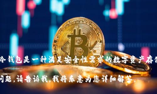 OKB的冷钱包一般被称为“OKB冷钱包”或“OKEx冷钱包”。冷钱包是一种满足安全性需求的数字资产存储方式，它通过离线存储来防范黑客攻击和其他在线威胁。

如果您对OKB的冷钱包或数字资产存储方式有更具体的问题，请告诉我，我将乐意为您详细解答。