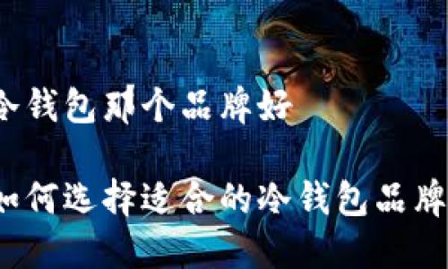 冷钱包那个品牌好

如何选择适合的冷钱包品牌？
