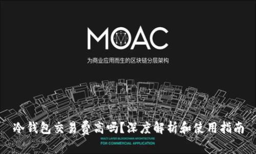 冷钱包交易费高吗？深度解析和使用指南