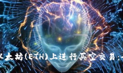 如何在以太坊(ETH)上进行买空交易：全面指南