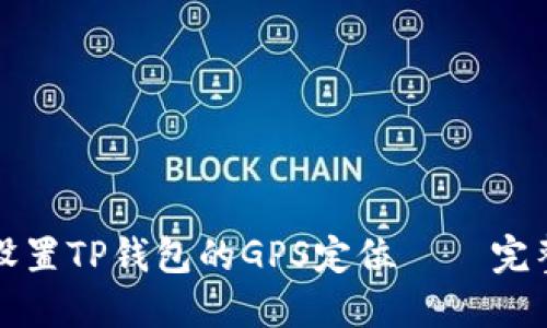 如何设置TP钱包的GPS定位 – 完整指南