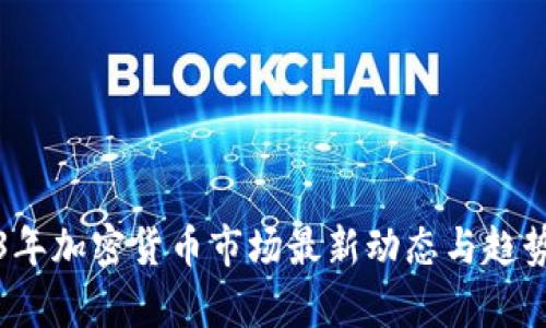 2023年加密货币市场最新动态与趋势分析
