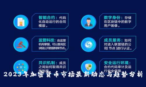2023年加密货币市场最新动态与趋势分析