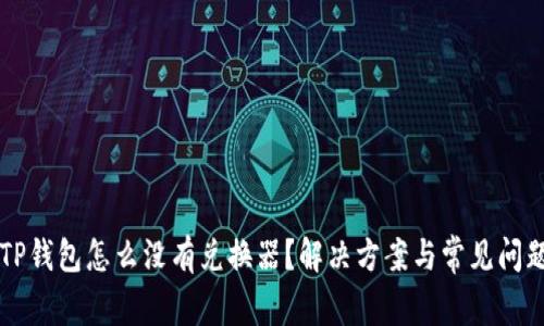我的TP钱包怎么没有兑换器？解决方案与常见问题解析