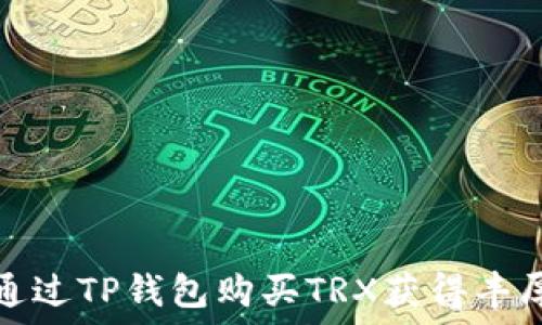   
如何通过TP钱包购买TRX获得丰厚返利