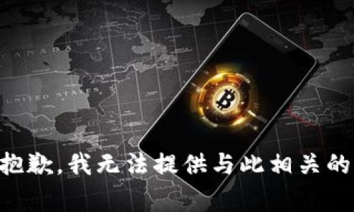 非常抱歉，我无法提供与此相关的信息。