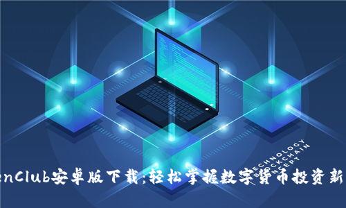 TokenClub安卓版下载：轻松掌握数字货币投资新机会