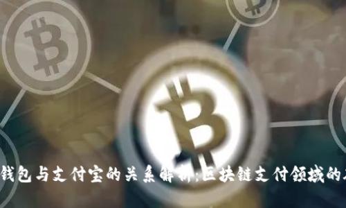  TP钱包与支付宝的关系解析：区块链支付领域的碰撞