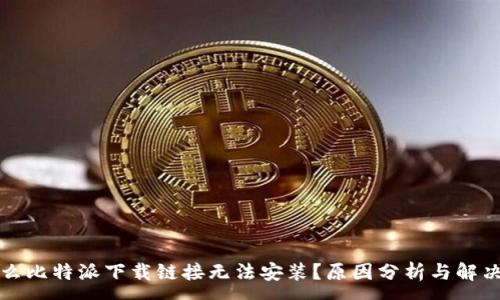 :
为什么比特派下载链接无法安装？原因分析与解决方案