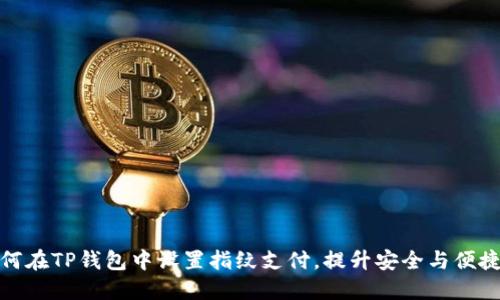 如何在TP钱包中设置指纹支付，提升安全与便捷性