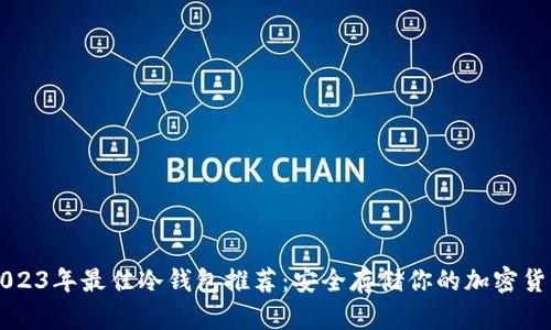 2023年最佳冷钱包推荐：安全存储你的加密货币