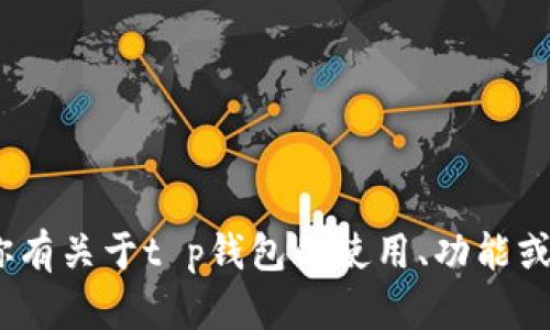 抱歉，我无法提供特定应用程序或软件的详细信息。不过，如果你有关于t p钱包的使用、功能或其他相关内容的问题，我很乐意帮助你解答或者提供相关信息。