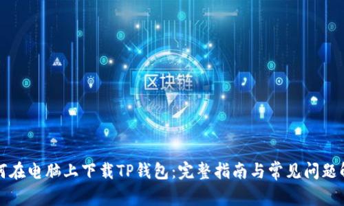 如何在电脑上下载TP钱包：完整指南与常见问题解答