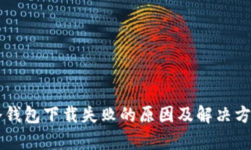 苹果冷钱包下载失败的原因及解决方案解析