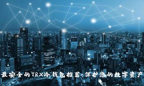 最安全的TRX冷钱包推荐：保护您的数字资产
