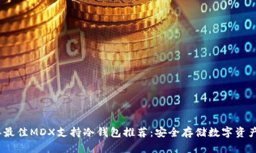 2023年最佳MDX支持冷钱包推荐：安全存储数字资产的首选