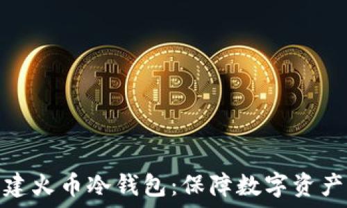  
如何创建火币冷钱包：保障数字资产的安全