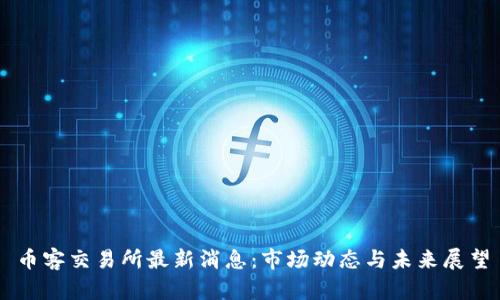 币客交易所最新消息：市场动态与未来展望