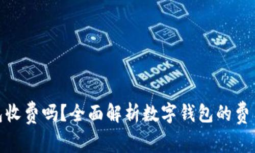 数字钱包收费吗？全面解析数字钱包的费用与服务
