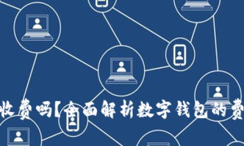 数字钱包收费吗？全面解析数字钱包的费用与服务
