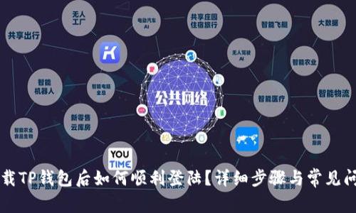 重新下载TP钱包后如何顺利登陆？详细步骤与常见问题解答