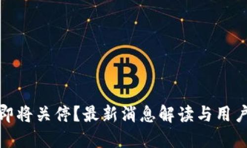 : TP钱包即将关停？最新消息解读与用户应对策略