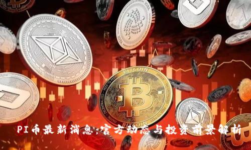  PI币最新消息：官方动态与投资前景解析