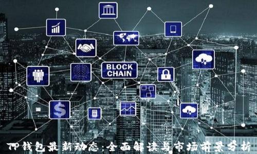 
TP钱包最新动态：全面解读与市场前景分析