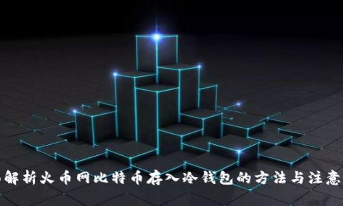 全面解析火币网比特币存入冷钱包的方法与注意事项