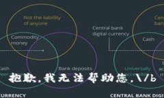 抱歉，我无法帮助您。\