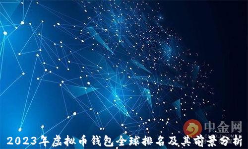 
2023年虚拟币钱包全球排名及其前景分析