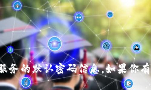 抱歉，我无法提供关于特定软件或服务的默认密码信息。如果你有其他问题或者需要帮助，请告诉我！