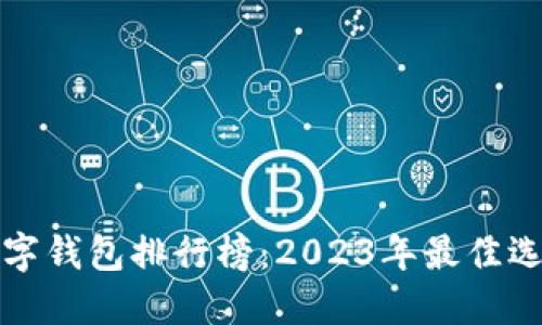 最受欢迎的数字钱包排行榜：2023年最佳选择及使用指南