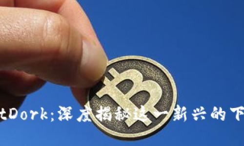 探索BitDork：深度揭秘这一新兴的下载工具