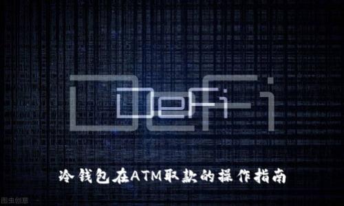 冷钱包在ATM取款的操作指南