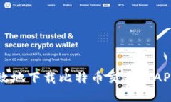 如何安全高效地下载比特币交易网APP及使用指南