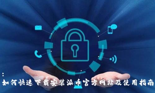:
如何快速下载安装派币官方网站及使用指南