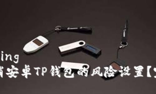 comprising
如何取消安卓TP钱包的风险设置？完整指南