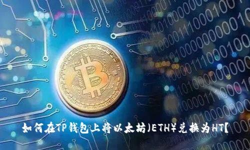 如何在TP钱包上将以太坊（ETH）兑换为HT？