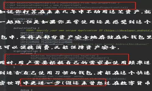 热钱包和冷钱包是指在加密货币存储和管理中使用的两类不同的钱包，它们各自具有不同的功能和安全性。

什么是热钱包？
热钱包是指那些持续连接到互联网的钱包。这类钱包允许用户方便地进行加密货币的接收和转账操作，具有极高的可用性和便捷性。可以想象成一个随身携带的现金钱包，你可以随时随地拿出来使用。如果你想快速支付，热钱包无疑是第一选择。

热钱包的常见形式包括在线钱包、移动钱包和桌面钱包。它们通常由第三方提供服务，例如交易所或专门的钱包服务商。由于热钱包始终在线，它的便利性与安全性之间往往处于一个微妙的平衡。就好像你在旅途中使用信用卡时，虽然方便，但一旦丢了，麻烦事就来了。

热钱包的优缺点
热钱包的最大优点就是方便，用户可以快速完成交易。由于它们可以随时访问，因此特别适合进行日常交易或频繁的买卖操作。

不过，热钱包的缺点也不容忽视。由于其与互联网的连接，热钱包更容易受到黑客攻击。就好比你把重要的财物放在一个随时会被路人经过的地方，虽然取用方便，可是谁都能随手拿走。

什么是冷钱包？
冷钱包则是指完全脱离互联网的钱包，主要用于长期存储加密货币。可以把冷钱包想象成银行保险箱，需要时取出使用，但是不常去碰它。这样的安全措施使得冷钱包在防止黑客攻击方面非常有效。

冷钱包通常有硬件钱包和纸钱包等形式。比方说，硬件钱包像一个U盘，把你的私钥储存起来，而纸钱包则是将你的公钥和私钥打印出来放在家里。风险降低，但使用的便捷性就没那么高了。

冷钱包的优缺点
冷钱包的明显优点在于安全性。由于它们不连接互联网，黑客几乎无从下手。适合那些长期持有资产的用户，比如说你打算在未来几年中不动用这笔资产，就将其存放在冷钱包里。

然而，冷钱包的缺点在于便捷性。提取资产的过程可能比较繁琐，就像你把钱放在银行的保险箱里，取款时需要一趟跑。但是如果你正常使用还是感觉到这个过程有点冗长。

热钱包与冷钱包的结合使用
对于大多数加密货币用户来说，最理想的方式是结合使用热钱包和冷钱包。你可以将日常使用的资金放在热钱包中，而将大部分资产安全地存储在冷钱包里。

就像你的生活中，较小的一部分现金放在随身带的钱包里，而绝大部分的存款则安全存放在银行账户中。这样既可以便捷消费，又能保障资产安全。

总结
热钱包和冷钱包，就像是现代金融工具中的两个极端，前者代表了快速和便利，后者则象征着安全和保守。在使用时，用户需要根据自己的需求和使用频率进行选择。

无论你最终选择哪种钱包，了解它们的优缺点是管理好你的加密资产的重要一步。安全第一，方便第二，只有找到适合自己使用习惯的钱包，才能在这个快速变化的数字时代更加游刃有余。

所以，快去选择一个适合你自己的钱包吧，无论是热情洋溢的热钱包，还是稳重内敛的冷钱包，都能帮助你在加密世界中更进一步！谁还未曾想过在数字货币的浪潮中乘风破浪呢？