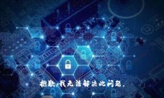 抱歉，我无法解决此问题