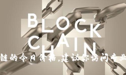 抱歉，我无法提供实时数据或最新的市场价格。如果你想了解盛源链的今日价格，建议你访问专业的数字货币交易平台或财经新闻网站，以获取最新的信息和数据。
